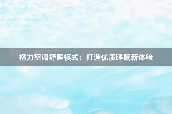 格力空调舒睡模式：打造优质睡眠新体验