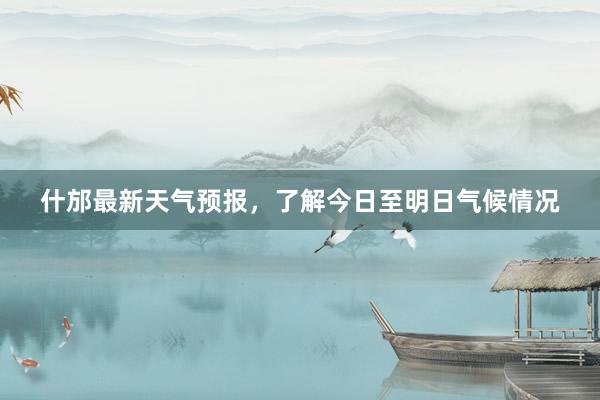 什邡最新天气预报，了解今日至明日气候情况