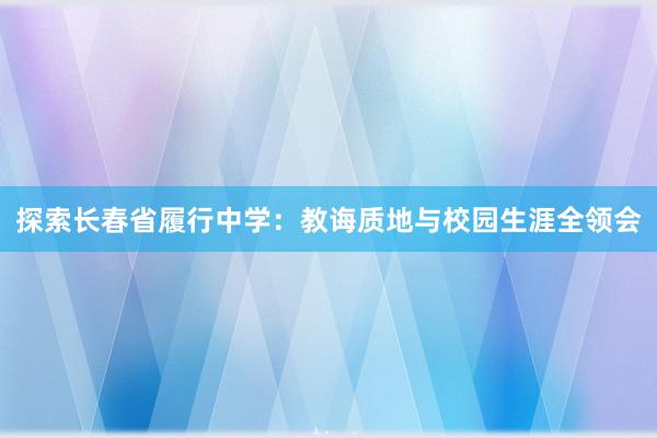 探索长春省履行中学：教诲质地与校园生涯全领会